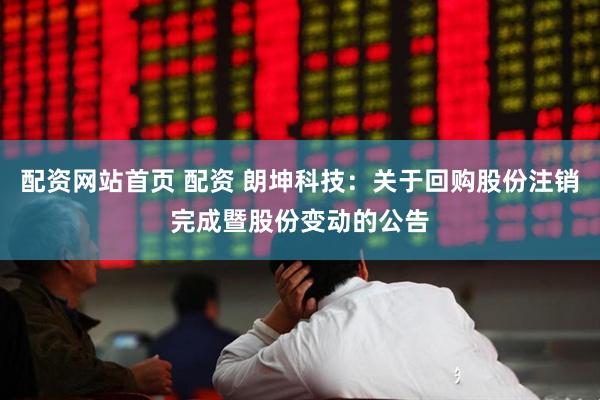 配资网站首页 配资 朗坤科技：关于回购股份注销完成暨股份变动的公告