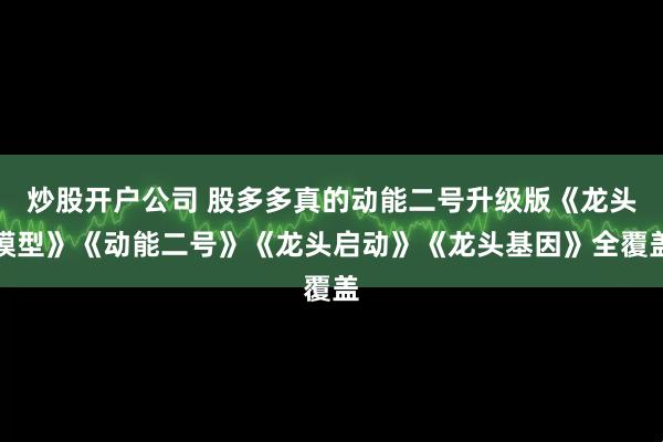 炒股开户公司 股多多真的动能二号升级版《龙头模型》《动能二号》《龙头启动》《龙头基因》全覆盖