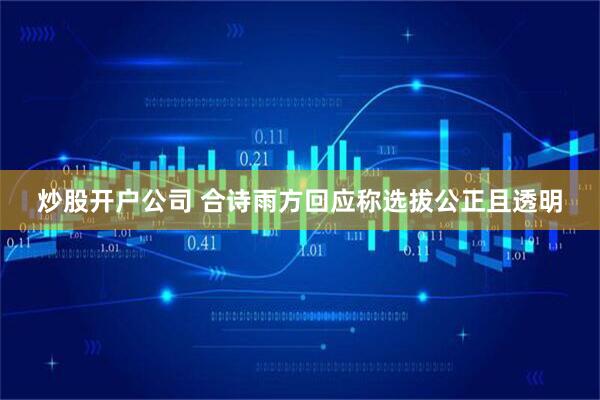 炒股开户公司 合诗雨方回应称选拔公正且透明