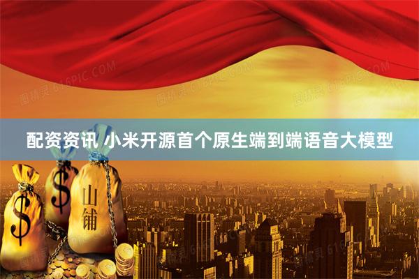 配资资讯 小米开源首个原生端到端语音大模型