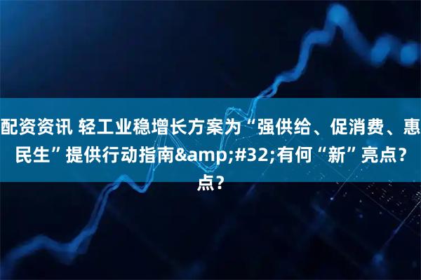 配资资讯 轻工业稳增长方案为“强供给、促消费、惠民生”提供行动指南&#32;有何“新”亮点？