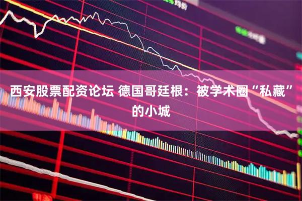 西安股票配资论坛 德国哥廷根：被学术圈“私藏”的小城