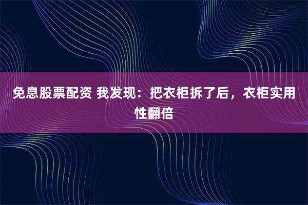 免息股票配资 我发现：把衣柜拆了后，衣柜实用性翻倍