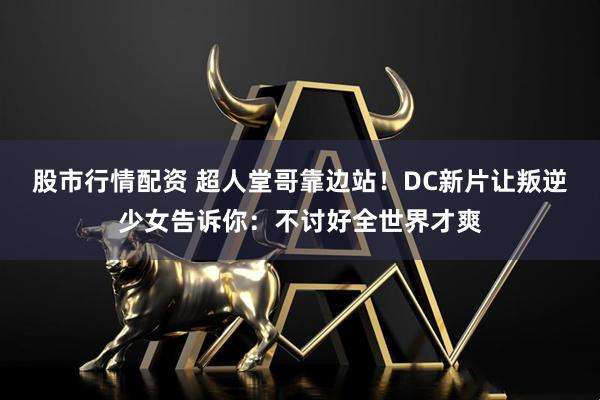 股市行情配资 超人堂哥靠边站！DC新片让叛逆少女告诉你：不讨好全世界才爽